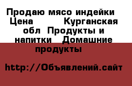 Продаю мясо индейки › Цена ­ 330 - Курганская обл. Продукты и напитки » Домашние продукты   